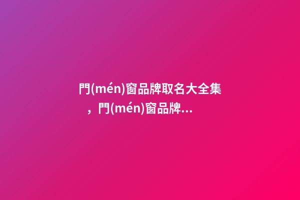 門(mén)窗品牌取名大全集，門(mén)窗品牌起名注意事項(xiàng)？-第1張-商標(biāo)起名-玄機(jī)派